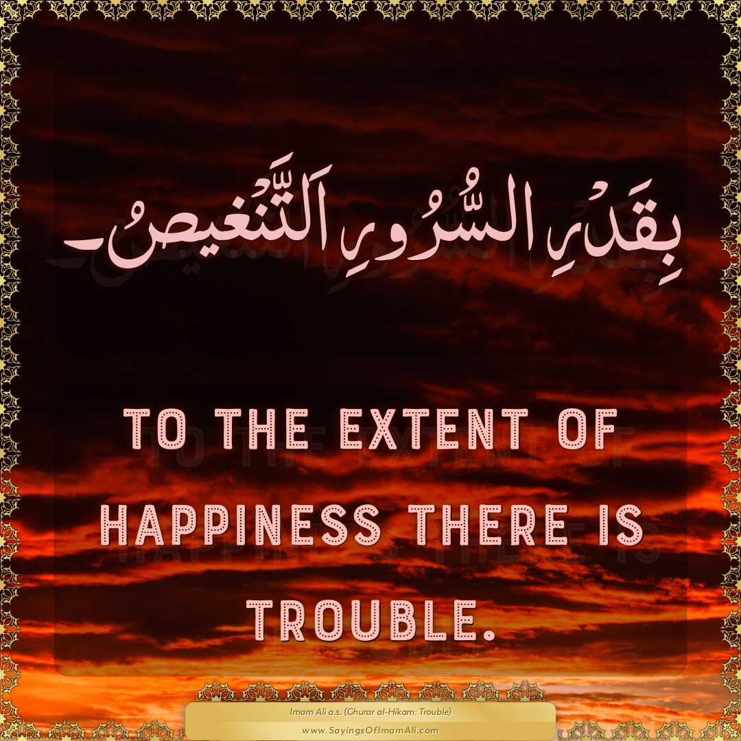 To the extent of happiness there is trouble.